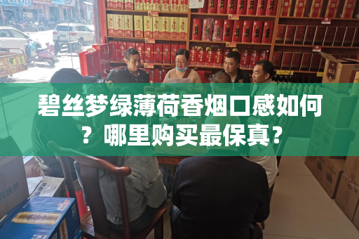 碧丝梦绿薄荷香烟口感如何？哪里购买最保真？